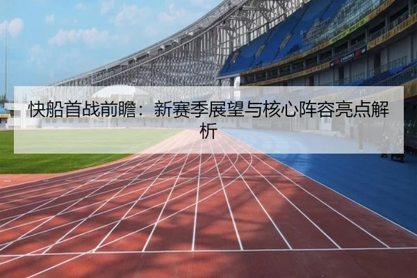 快船首战前瞻：新赛季展望与核心阵容亮点解析
