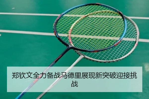郑钦文全力备战马德里展现新突破迎接挑战
