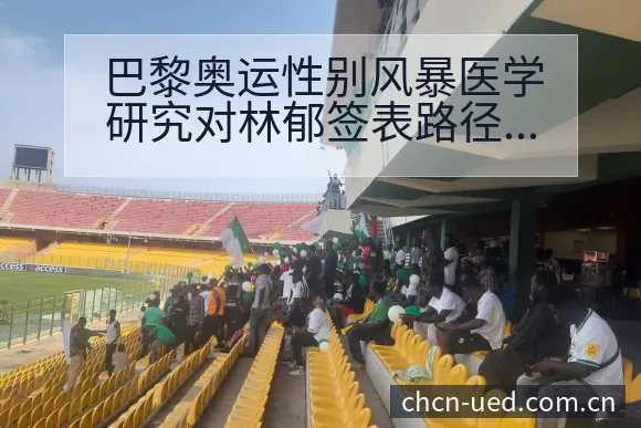 巴黎奥运性别风暴医学研究对林郁签表路径与晋级前景的技术分 - UED体育