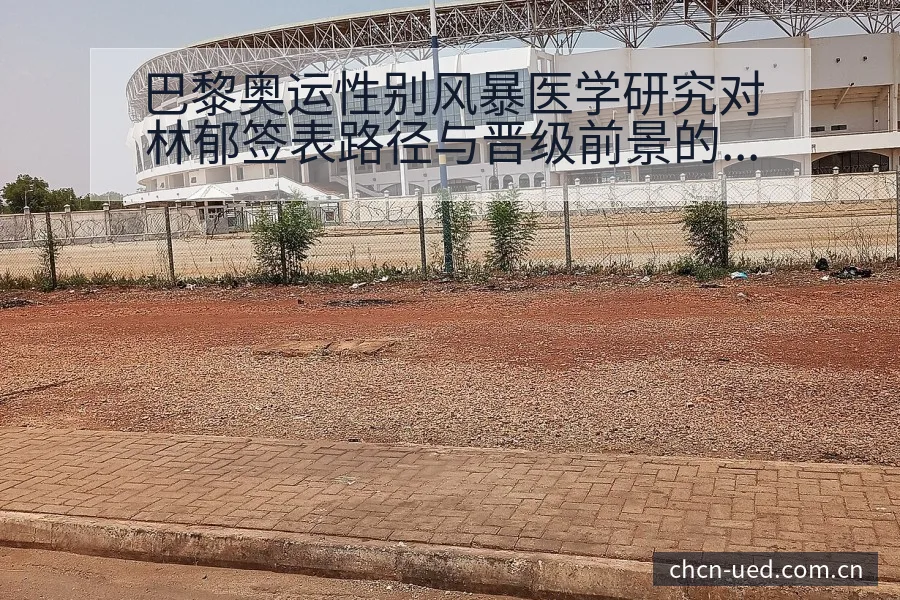 巴黎奥运性别风暴医学研究对林郁签表路径与晋级前景的技术分 - UED体育