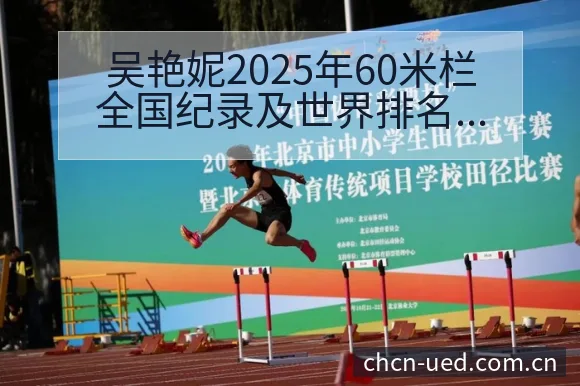 吴艳妮2025年60米栏全国纪录及世界排名变化趋势赛程前 - UED体育