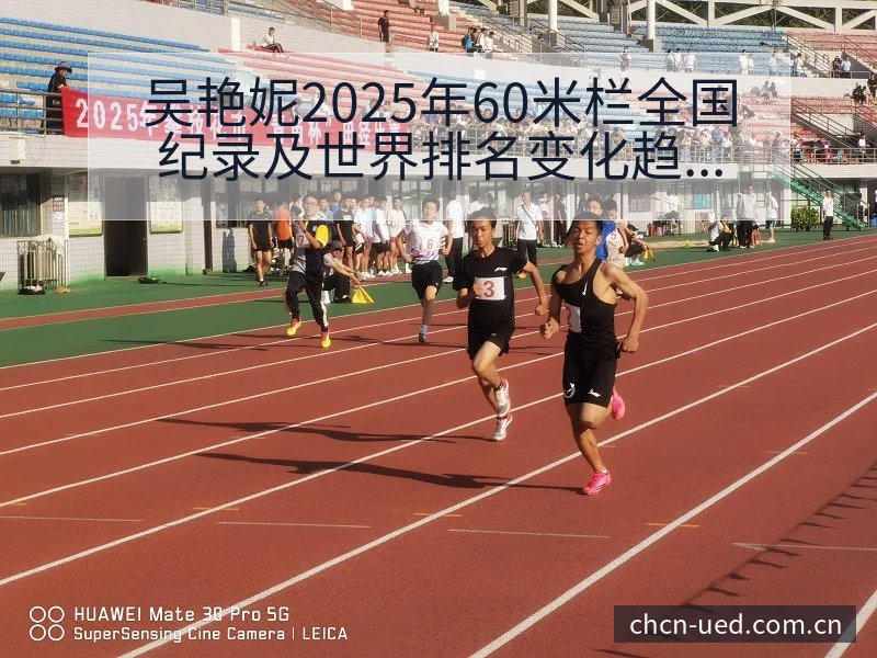 吴艳妮2025年60米栏全国纪录及世界排名变化趋势赛程前 - UED体育